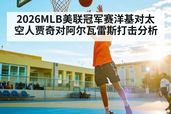 2026MLB美联冠军赛洋基对太空人贾奇对阿尔瓦雷斯打击分析