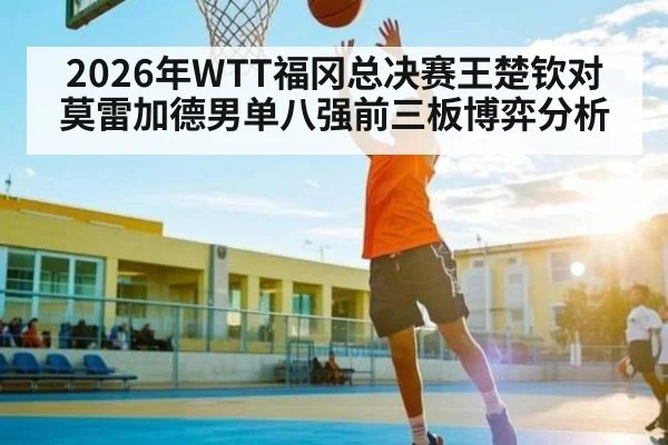 2026年WTT福冈总决赛王楚钦对莫雷加德男单八强前三板博弈分析
