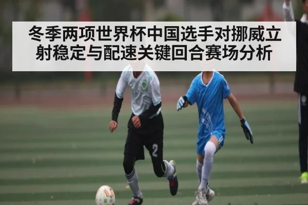 冬季两项世界杯中国选手对挪威立射稳定与配速关键回合赛场分析